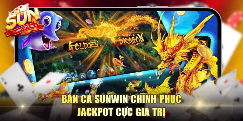 Bắn cá Sunwin chinh phục jackpot cực giá trị