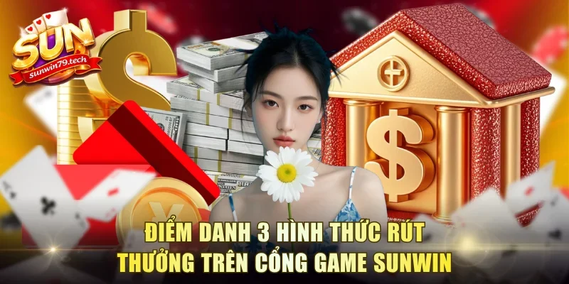 Điểm danh 3 hình thức rút thưởng trên cổng game Sunwin